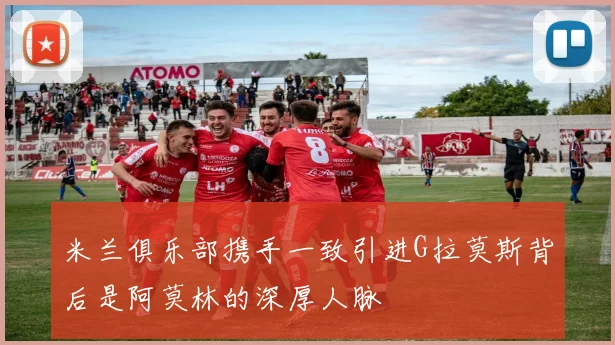 米兰俱乐部携手一致引进G拉莫斯背后是阿莫林的深厚人脉