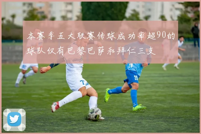 本赛季五大联赛传球成功率超90的球队仅有巴黎巴萨和拜仁三支