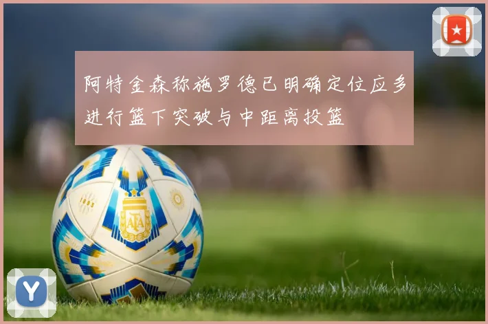 阿特金森称施罗德已明确定位应多进行篮下突破与中距离投篮