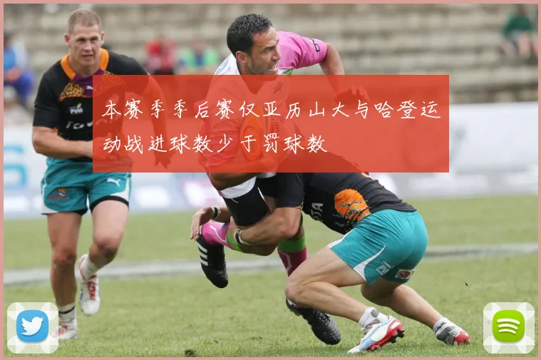 本赛季季后赛仅亚历山大与哈登运动战进球数少于罚球数