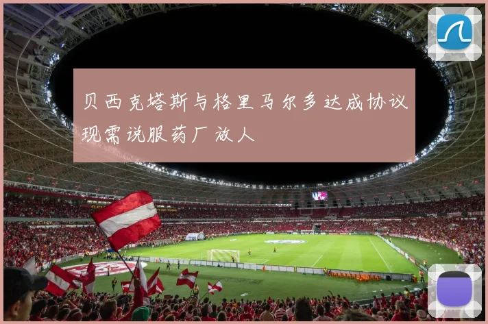 贝西克塔斯与格里马尔多达成协议现需说服药厂放人