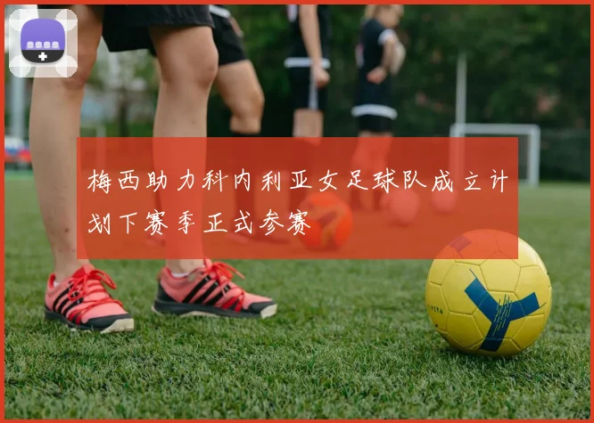 梅西助力科内利亚女足球队成立计划下赛季正式参赛